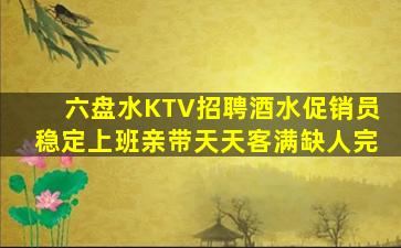 六盘水KTV招聘酒水促销员稳定上班亲带天天客满缺人完