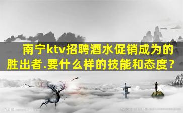 南宁ktv招聘酒水促销成为的胜出者.要什么样的技能和态度？